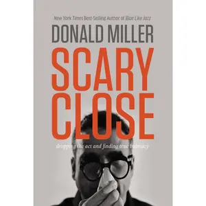 Scary Close: Dropping the Act and Finding True Intimacy by Donald Miller [Hardback Book]