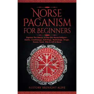 Norse Paganism for Beginners: Explore The History of The Old Norse Religion - Asatru, Cosmology, Astrology, Mythology, Magic, Runes