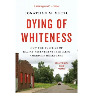 Dying of Whiteness: How the Politics of Racial Resentment Is Killing America's Heartland