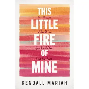 This Little Fire of Mine: How Flickers of Doubt Can Spark a Bolder, Brighter Faith