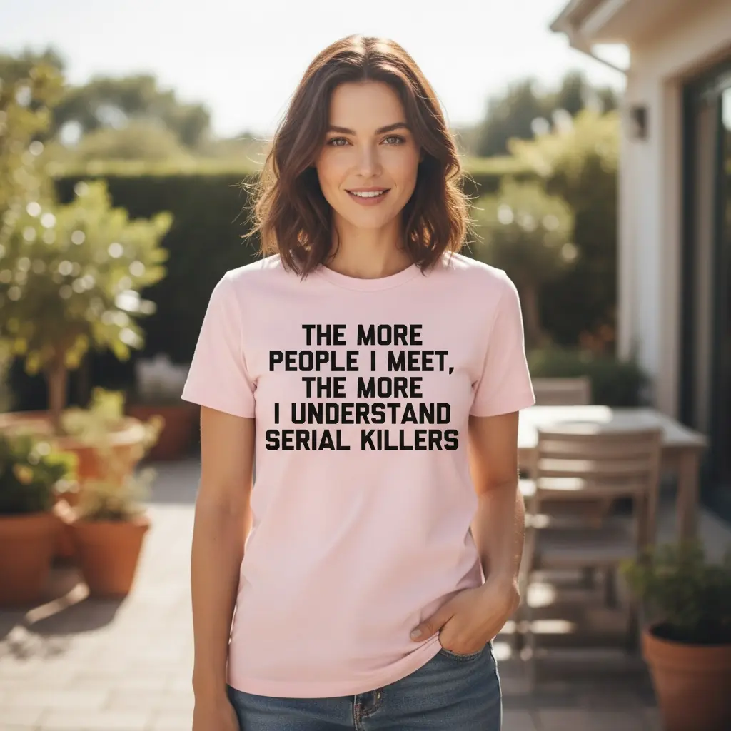 "THE MORE PEOPLE I MEET, THE MORE I UNDERSTAND SERIAL KILLERS" T-SHIRT