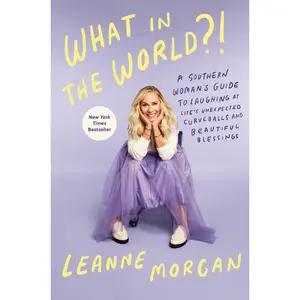 What in the World?!: A Southern Woman's Guide to Laughing at Life's Unexpected Curveballs and Beautiful Blessings -- Leanne Morgan - Hardcover