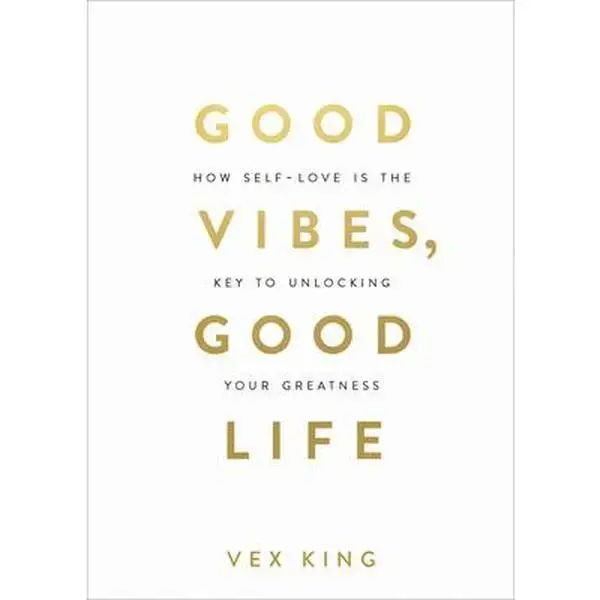 Good Vibes, Good Life: How Self-Love Is the Key to Unlocking Your Greatness: Millions of Copies Sold Worldwide -- Vex King, Paperback