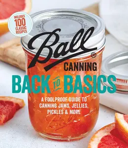 Ball Canning Back to Basics: A Foolproof Guide to Canning Jams, Jellies, Pickles, and More -- Ball Home Canning Test Kitchen - Paperback