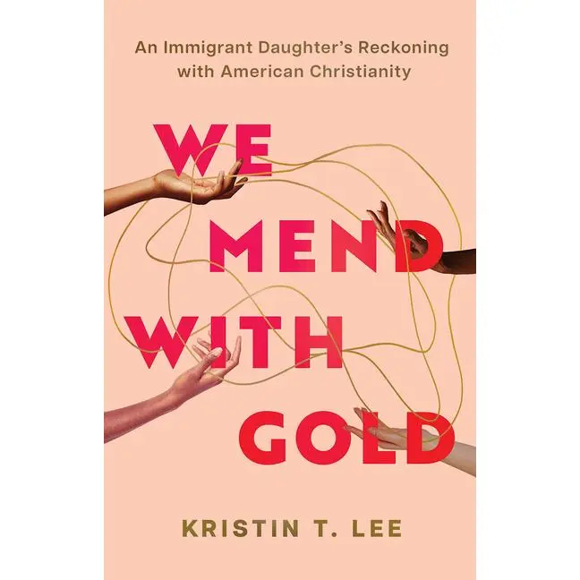 We Mend with Gold: An Immigrant Daughter's Reckoning with American Christianity by Kristin T. Lee (Hardcover)