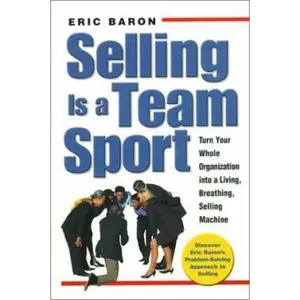 USED-Selling Is a Team Sport : Turn Your Whole Organization into a Living, Breathing, Selling Machine by Eric Baron (Hardcover)