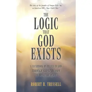 The Logic That God Exists: A Handbook on Belief in God through Simple Reason to Bring You Peace