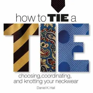 USED-How to Tie a Tie: Choosing, Coordinating, and Knotting Your Neckwear by Daniel K. Hall (Hardcover)