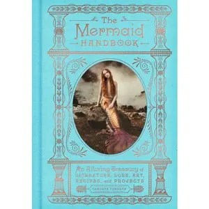 The Mermaid Handbook: An Alluring Treasury of Literature, Lore, Art, Recipes, and Projects by Carolyn Turgeon [Hardback Book]