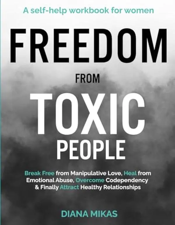 FREEDOM FROM TOXIC PEOPLE: A Self-help Workbook for Women: Break Free from Manipulative Love, Heal from Emotional Abuse, Overcome Codependency & ... Healthy Relationships (Self Love Mastery), Toxic Relationships, 10 Unmistakable Signs