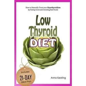 USED-Low Thyroid Diet: How to Naturally Treat your Hypothyroidism by Εating Good and Avoiding Bad Foods by Keating, Anna (Paperback)