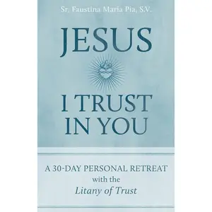 Jesus I Trust in You: A 30-Day Personal Retreat with the Litany of Trust