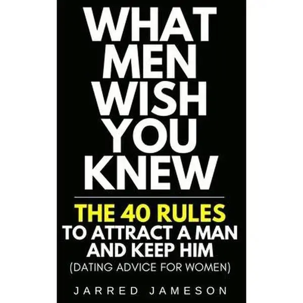 What Men Wish You Knew: The 40 Rules to Attract a Man and Keep Him (Dating Advice For Women) -- Jarred Jameson, Paperback
