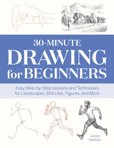 30-Minute Drawing for Beginners: Easy Step-By-Step Lessons and Techniques for Landscapes, Still Lifes, Figures, and More -- Jordan Dewilde - Paperback