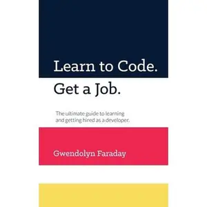 USED-Learn to Code. Get a Job: The Ultimate Guide to Learning and Getting Hired as a Developer. by Faraday, Gwendolyn (Paperback)