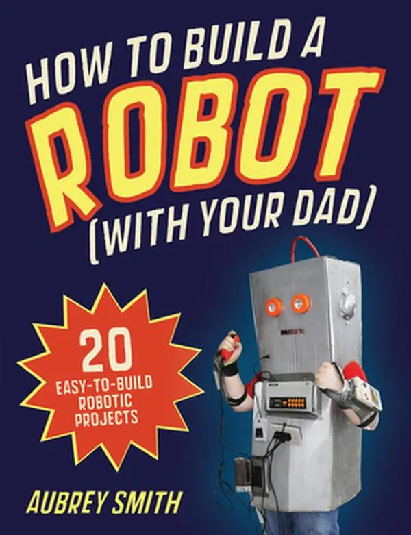 USED Book - How to Build a Robot (With Your Dad): 20 Easy-to-Build Robotic Projects by Aubrey Smith (Paperback) - english