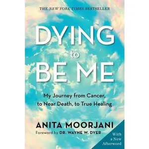 Dying to Be Me: My Journey from Cancer, to Near Death, to True Healing -- Anita Moorjani - Paperback