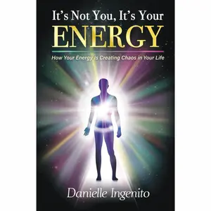 It's Not You, It's Your Energy: How Your Energy is Creating Chaos in Your Life