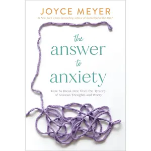 The Answer to Anxiety: How to Break Free from the Tyranny of Anxious Thoughts and Worry -- Joyce Meyer - Hardcover