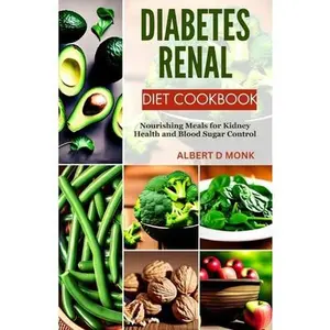 Diabetes Renal Diet Cookbook: Nourishing Meals for Kidney Health and Blood Sugar Control -- Albert D. Monk - Paperback