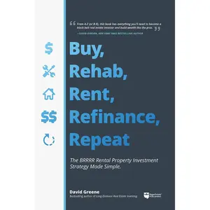 Buy, Rehab, Rent, Refinance, Repeat: The BRRRR Rental Property Investment Strategy Made Simple