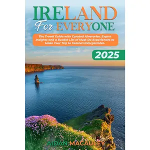 Ireland For Everyone: The 2025 Travel Guide with Curated Itineraries, Expert Insights and a Bucket List of Must-Do Experiences to Make Your