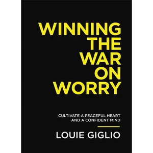 Winning the War on Worry: Cultivate a Peaceful Heart and a Confident Mind by Louie Giglio [Paperback Book]