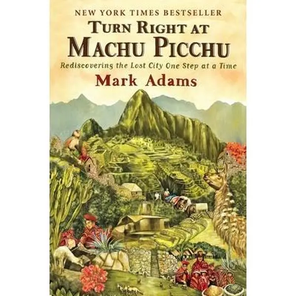 Turn Right at Machu Picchu: Rediscovering the Lost City One Step at a Time -- Mark Adams, Paperback