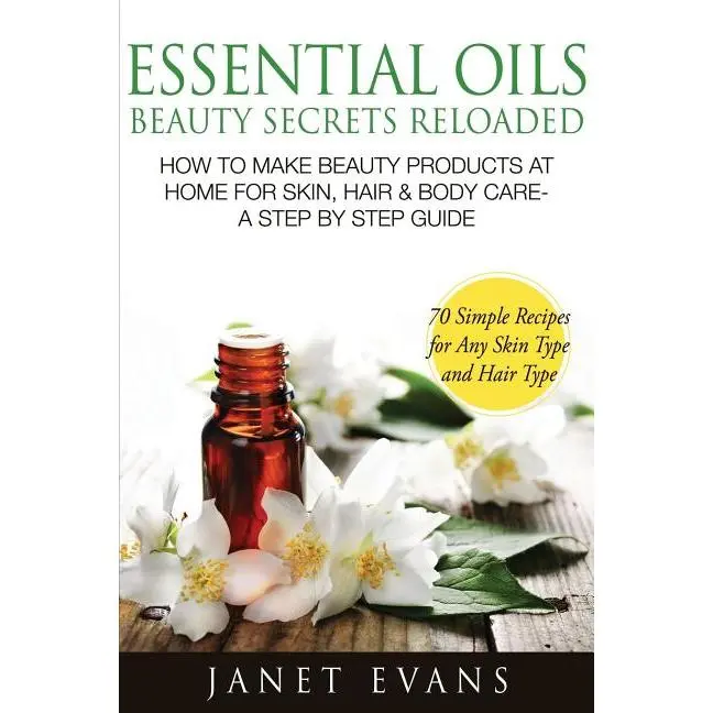 Essential Oils Beauty Secrets Reloaded: How to Make Beauty Products at Home for Skin, Hair & Body Care -A Step by Step Guide & 70 Simple Recipes for a by Janet Evans (Paperback)