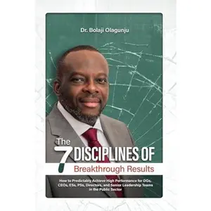 USED-The Seven Disciplines of Breakthrough Results: How to Predictably Achieve High Performance for DGs, CEOs, ESs, PSs, Directors, and Senior Leadership Teams in the Public Sector by Bolaji Olagunju (Hardcover)