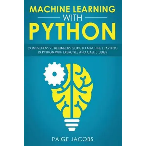 Machine Learning with Python: Comprehensive Beginner's Guide to Machine Learning in Python with Exercises and Case Studies - Paperback
