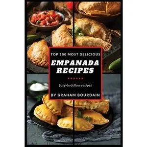 Top 100  Delicious Empanada Recipes: A Cookbook with Beef, Pork, Chicken, Turkey and more - [Books on Meat Pies, Samosas, Calzones and Turnovers] -- Graham Bourdain - Paperback