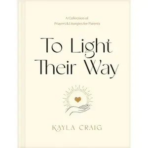 To Light Their Way: A Collection of Prayers and Liturgies for Parents -- Kayla Craig, Hardcover