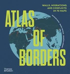 Atlas of Borders: Walls, Migrations, and Conflict in 70 Maps -- Delphine Papin, Hardcover
