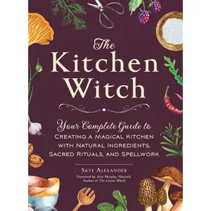 The Kitchen Witch: Your Complete Guide to Creating a Magical Kitchen with Natural Ingredients, Sacred Rituals, and Spellwork (House Witchcraft, Magic, & Spells Series) --  Skye Alexander - Hardcover