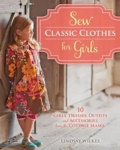 USED-Sew Classic Clothes for Girls: 20 Girls' Dresses, Outfits and Accessories from the Cottage Mama by Lindsay Wilkes (Paperback)