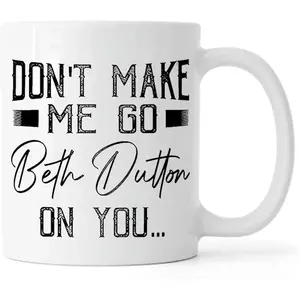 Don't Make Me Go Beth Dutton On You Yellowstone TV Show Quotes Coffee Mug (#White) 11 oz Mug