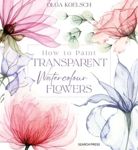 How to Paint Transparent Watercolour Flowers -- Olga Koelsch - Hardcover