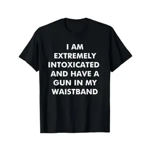 I Am Extremely Intoxicated And Have A Gun In My Waistband T-Shirt MADE IN USA Classic Menswear