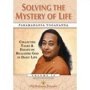 Solving the Mystery of Life: Collected Talks & Essays on Realizing God in Daily Life Volume IV -- Paramahansa Yogananda, Paperback