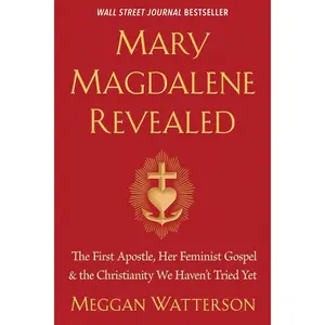Mary Magdalene Revealed: The First Apostle, Her Feminist Gospel & the Christianity We Haven't Tried Yet
