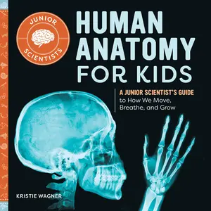 Human Anatomy for Kids: A Junior Scientist's Guide to How We Move, Breathe, and Grow -- Kristie Wagner - Paperback