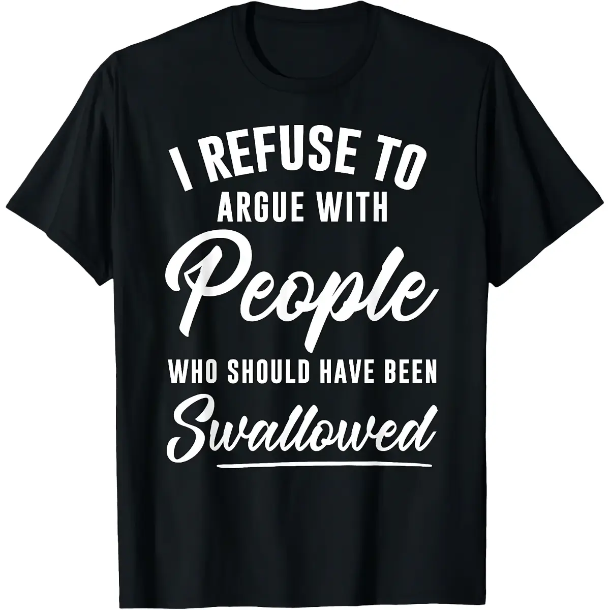 I refuse to argue with those who should be swallowed T-shirt