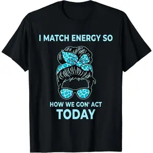 100%25cotton I Match Energy So How We Gon' Act Today Funny I Match Energy T-Shirt