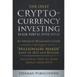 The Only Cryptocurrency Investing Book You'll Ever Need: An Absolute Beginner's Guide to the Biggest "Millionaire Maker" Asset of 2022 and Beyond - ... from NFTs (Cryptocurrency for Beginners) Hardcover – January 25, 2022