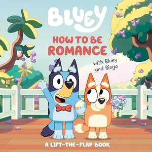 How to Be Romance with Bluey and Bingo: A Lift-The-Flap Book -- Penguin Young Readers Licenses - Board Book