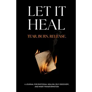 Let It Heal: Tear. Burn. Release. A Journal For Emotional Healing, Self-Discovery And Inner Transformation