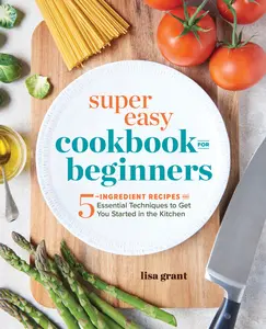 USED-Super Easy Cookbook for Beginners: 5-Ingredient Recipes and Essential Techniques to Get You Started in the Kitchen by Grant, Lisa (Paperback)