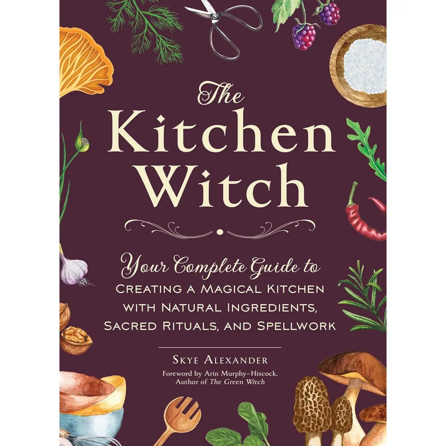 The Kitchen Witch: Your Complete Guide to Creating a Magical Kitchen with Natural Ingredients, Sacred Rituals, and Spellwork (House Witchcraft, Magic, & Spells Series) Hardcover – July 11, 2023