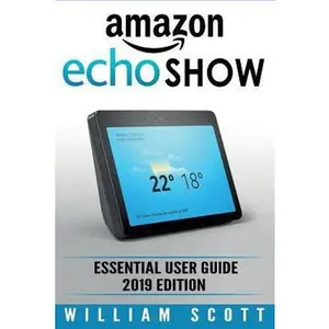 USED-Amazon Echo Show: Essential User Guide for Echo Show 2nd Gen and Alexa (2019 Edition) - Make the Best Use of the All-new Echo Show (Amaz by Scott, William (Paperback)